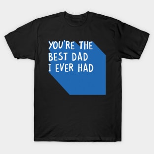 You Are The Best Dad I Ever Had Happy Father's Day Quote T-Shirt